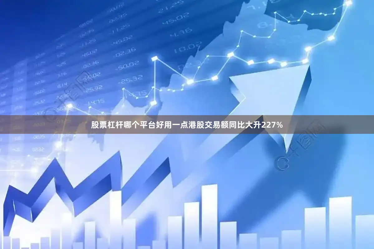 股票杠杆哪个平台好用一点港股交易额同比大升227%