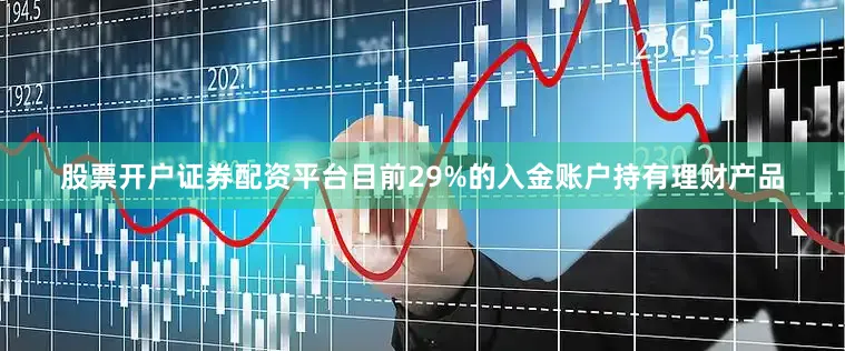 股票开户证券配资平台目前29%的入金账户持有理财产品