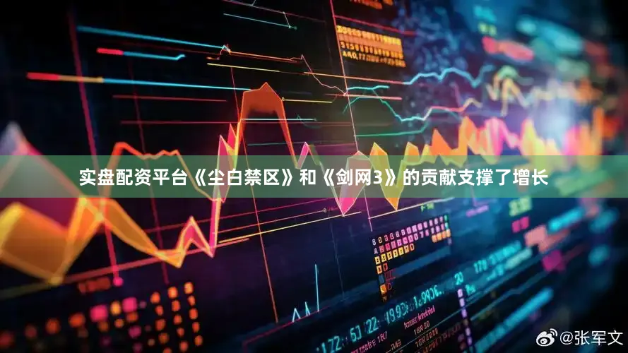 实盘配资平台《尘白禁区》和《剑网3》的贡献支撑了增长
