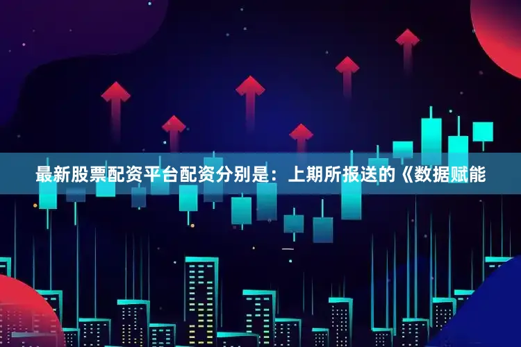 最新股票配资平台配资分别是：上期所报送的《数据赋能
