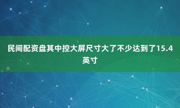 民间配资盘其中控大屏尺寸大了不少达到了15.4英寸