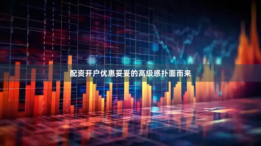 配资开户优惠妥妥的高级感扑面而来