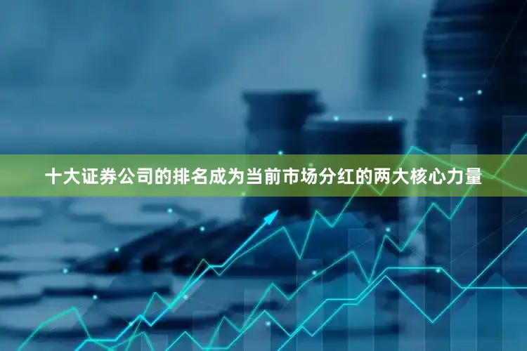 十大证券公司的排名成为当前市场分红的两大核心力量