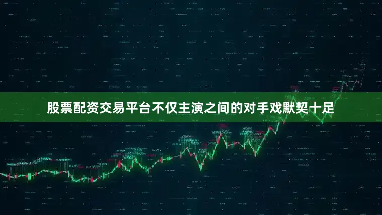股票配资交易平台不仅主演之间的对手戏默契十足