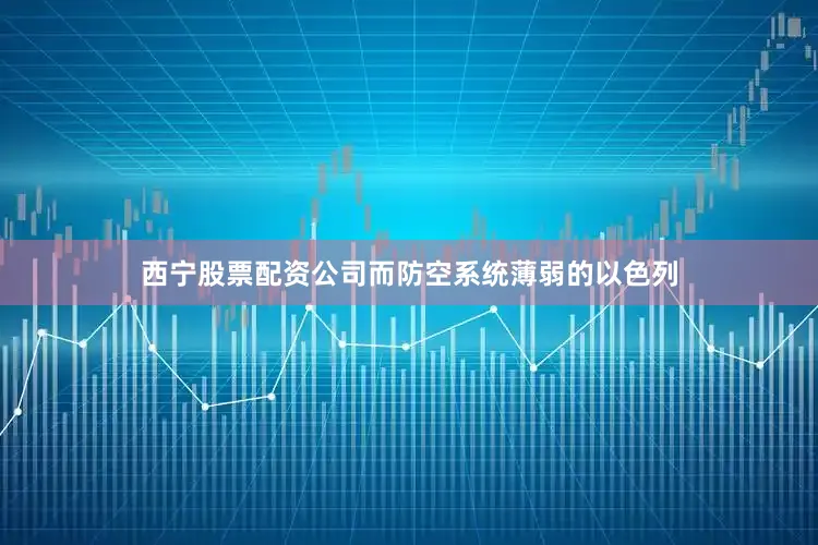 西宁股票配资公司而防空系统薄弱的以色列