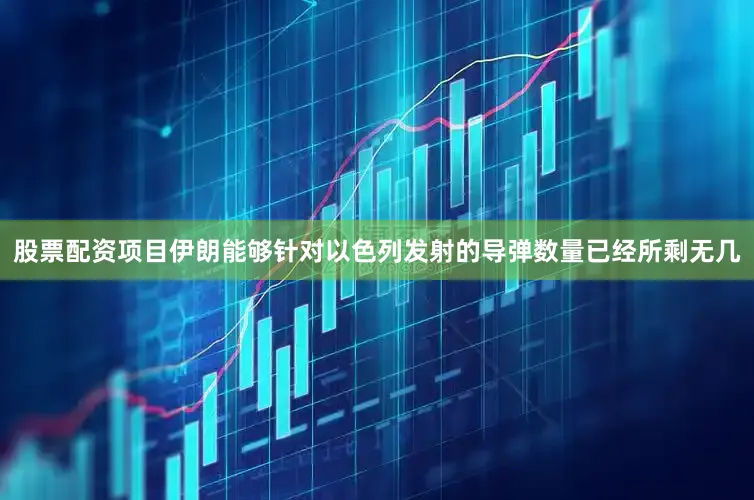 股票配资项目伊朗能够针对以色列发射的导弹数量已经所剩无几