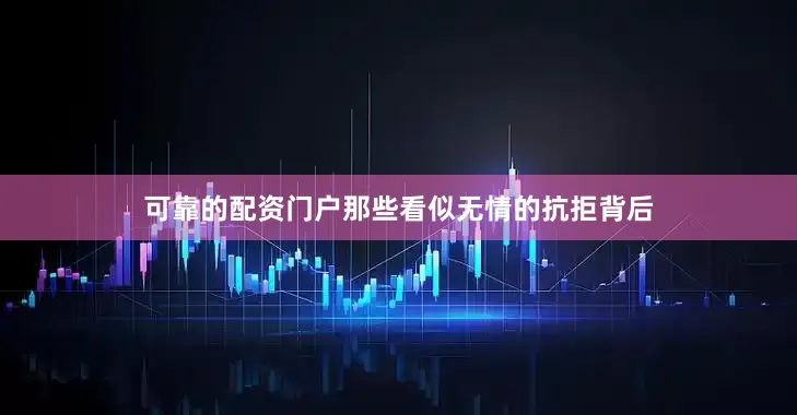 可靠的配资门户那些看似无情的抗拒背后
