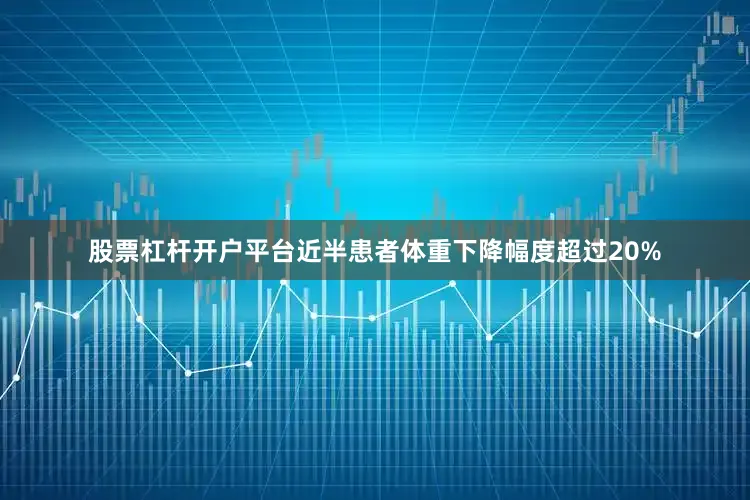 股票杠杆开户平台近半患者体重下降幅度超过20%