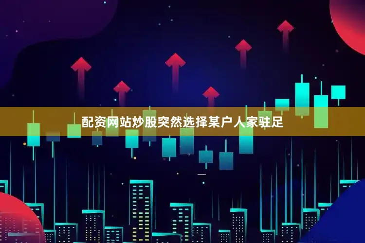 配资网站炒股突然选择某户人家驻足