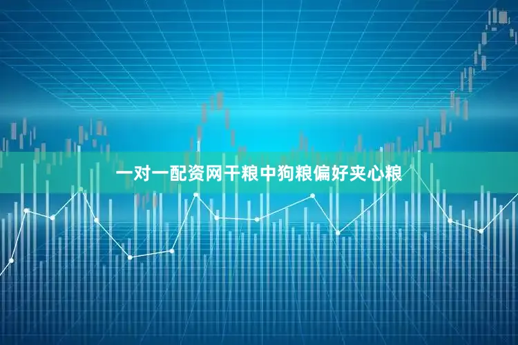 一对一配资网干粮中狗粮偏好夹心粮