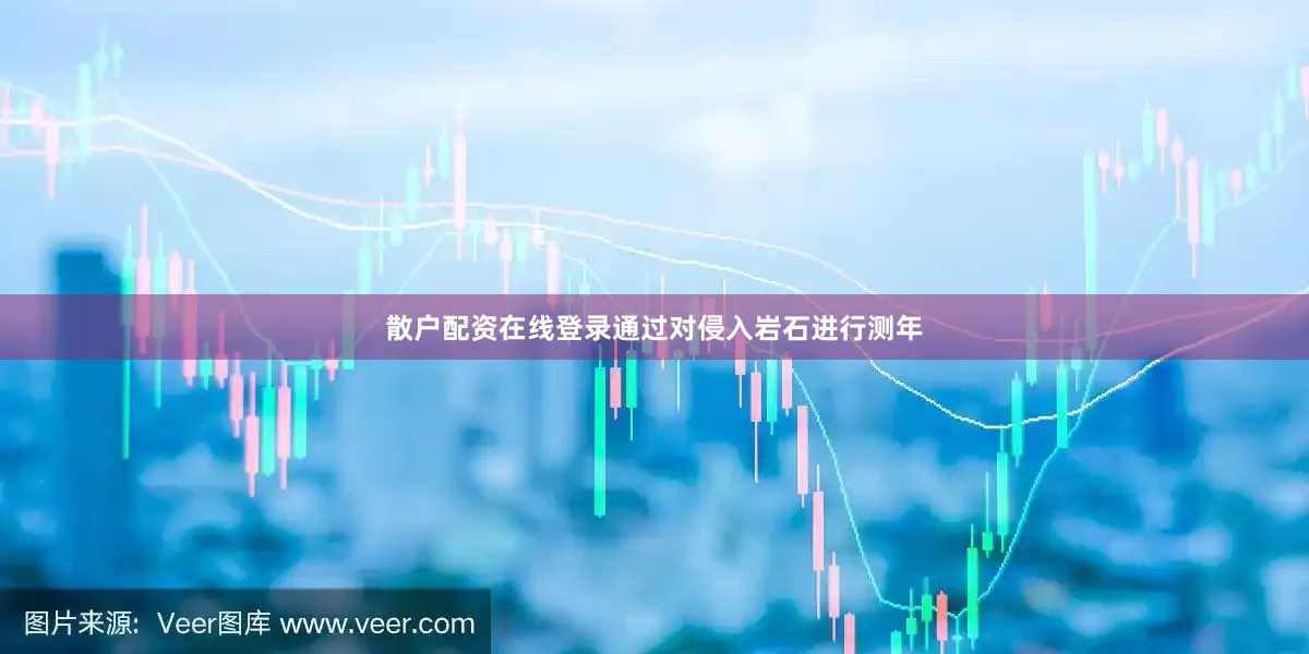 散户配资在线登录通过对侵入岩石进行测年