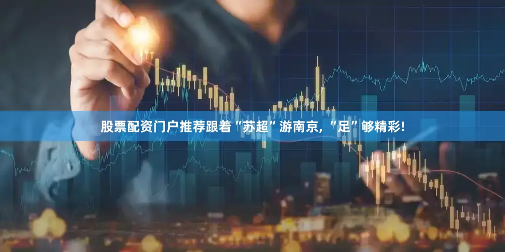 股票配资门户推荐跟着“苏超”游南京, “足”够精彩!
