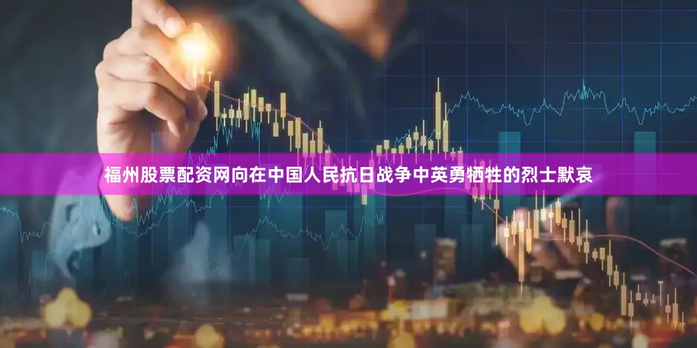 福州股票配资网向在中国人民抗日战争中英勇牺牲的烈士默哀