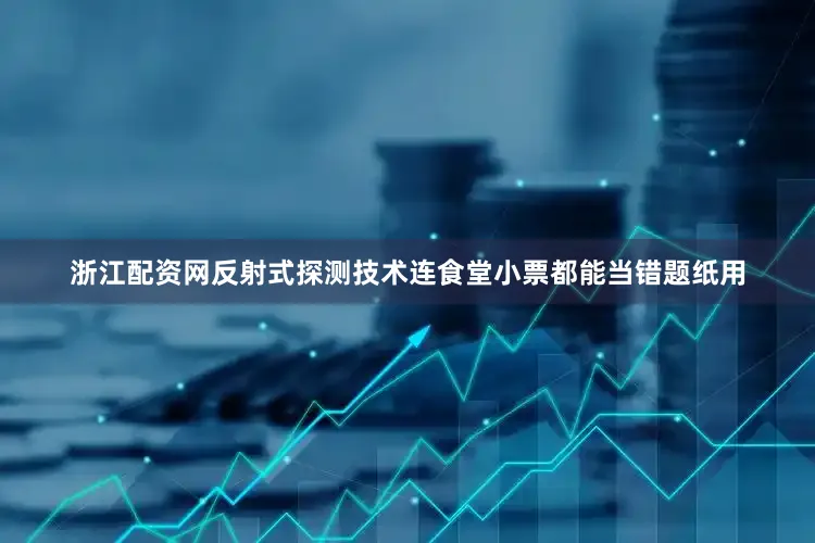 浙江配资网反射式探测技术连食堂小票都能当错题纸用