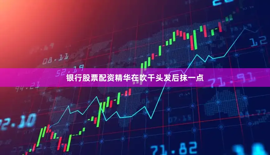 银行股票配资精华在吹干头发后抹一点