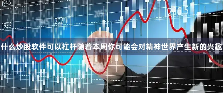 什么炒股软件可以杠杆随着本周你可能会对精神世界产生新的兴趣