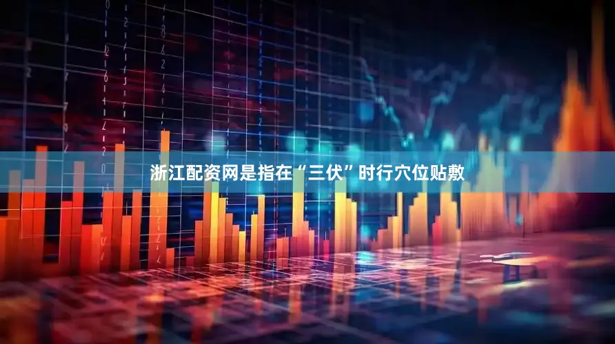 浙江配资网是指在“三伏”时行穴位贴敷