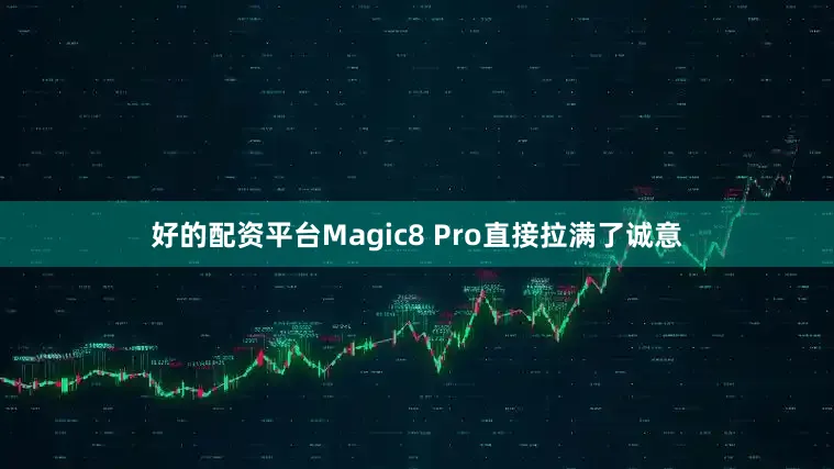 好的配资平台Magic8 Pro直接拉满了诚意