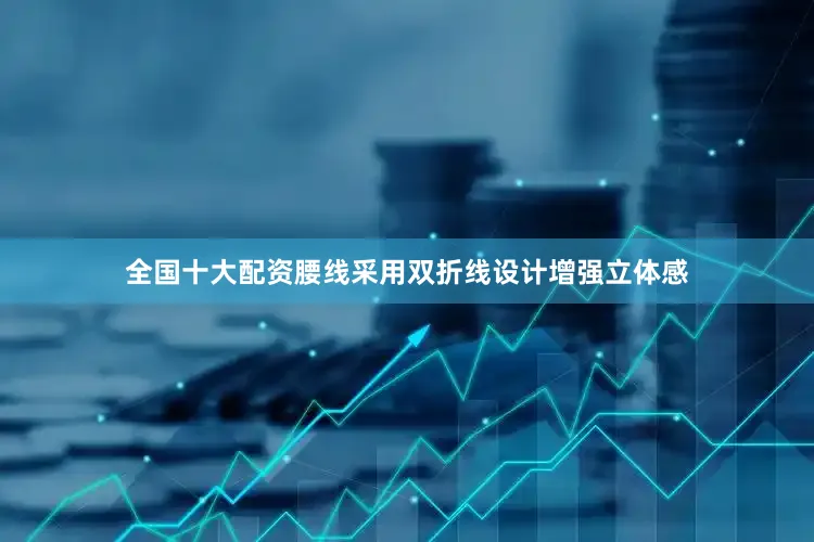 全国十大配资腰线采用双折线设计增强立体感