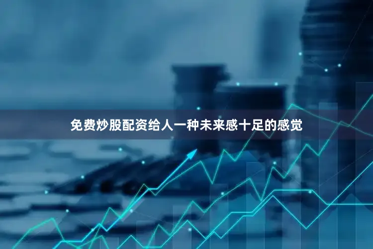 免费炒股配资给人一种未来感十足的感觉