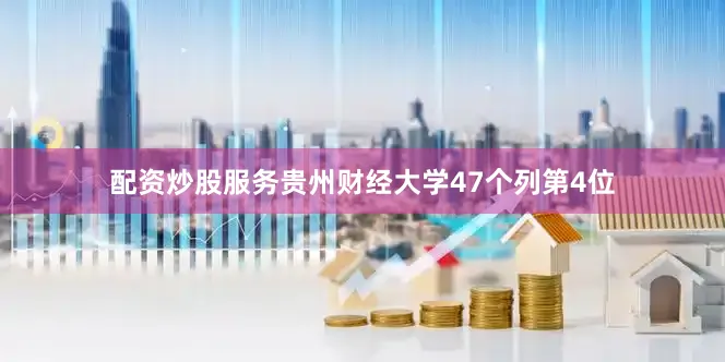 配资炒股服务贵州财经大学47个列第4位