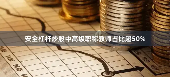 安全杠杆炒股中高级职称教师占比超50%
