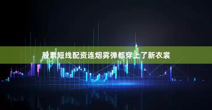股票短线配资连烟雾弹都穿上了新衣裳