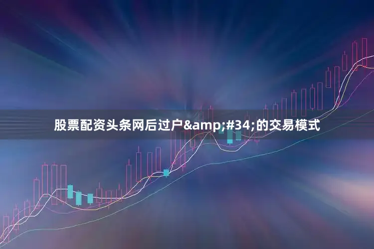 股票配资头条网后过户&#34;的交易模式