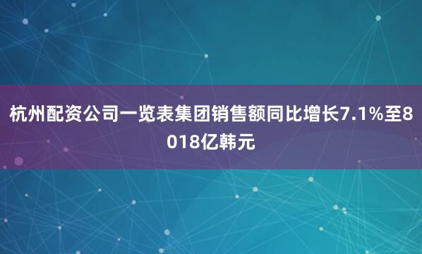 杭州配资公司一览表集团销售额同比增长7.1%至8018亿韩元