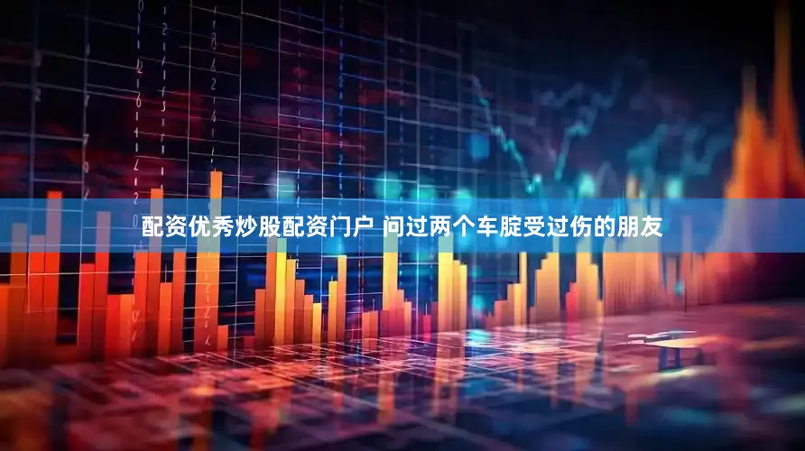 配资优秀炒股配资门户 问过两个车腚受过伤的朋友
