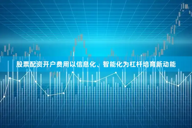 股票配资开户费用以信息化、智能化为杠杆培育新动能