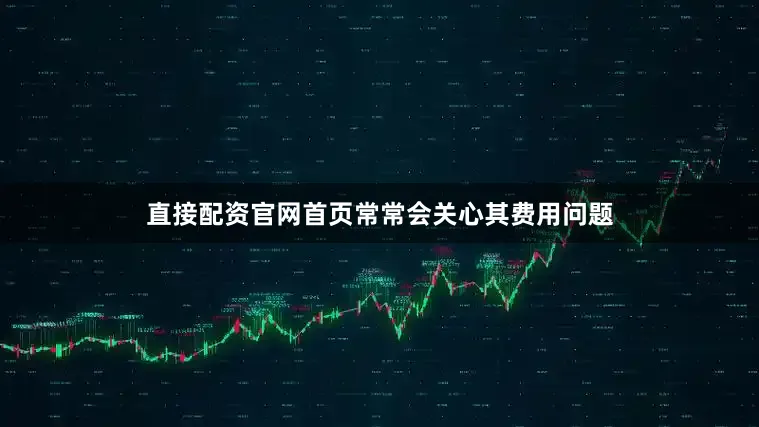 直接配资官网首页常常会关心其费用问题