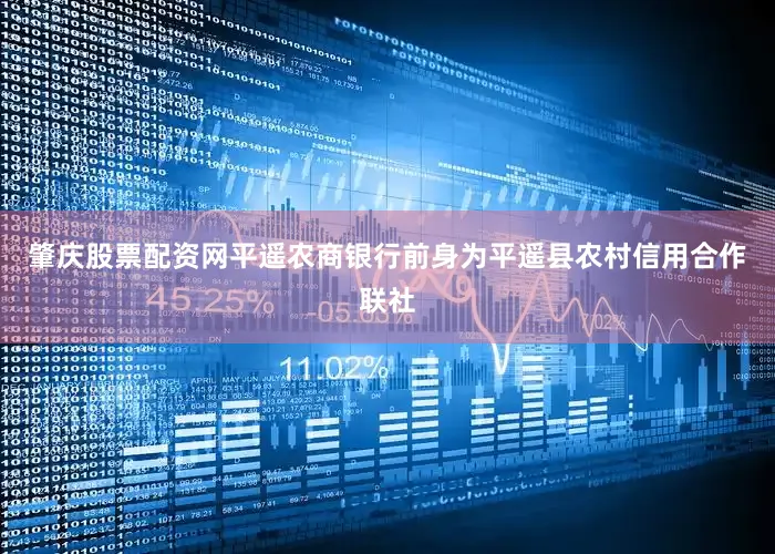 肇庆股票配资网　　平遥农商银行前身为平遥县农村信用合作联社