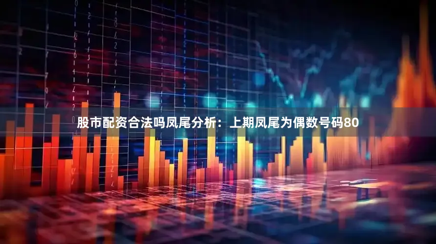 股市配资合法吗　　凤尾分析：上期凤尾为偶数号码80