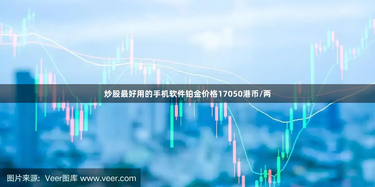 炒股最好用的手机软件铂金价格17050港币/两