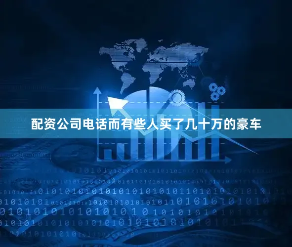 配资公司电话而有些人买了几十万的豪车