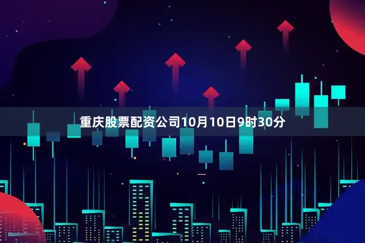 重庆股票配资公司10月10日9时30分